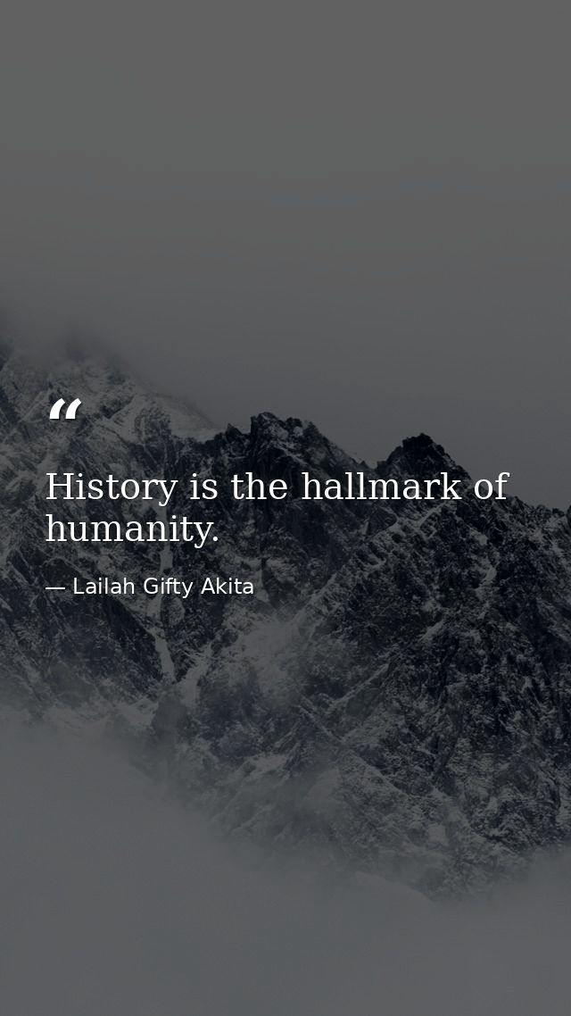 History is the hallmark of humanity. — Lailah Gifty Akita