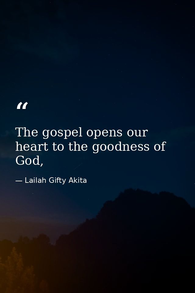 The gospel opens our heart to the goodness of God, — Lailah Gifty Akita