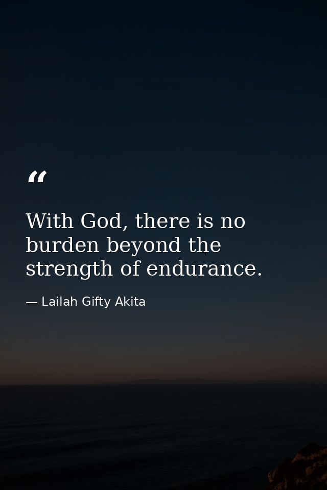 With God, there is no burden beyond the strength of endurance. — Lailah Gifty Akita