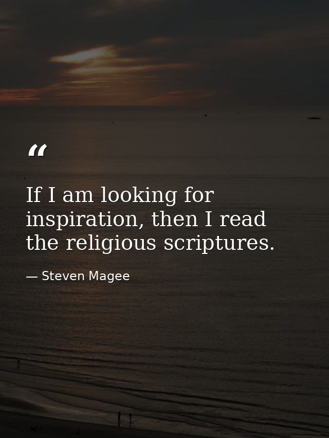 If I am looking for inspiration, then I read the religious scriptures. — Steven Magee