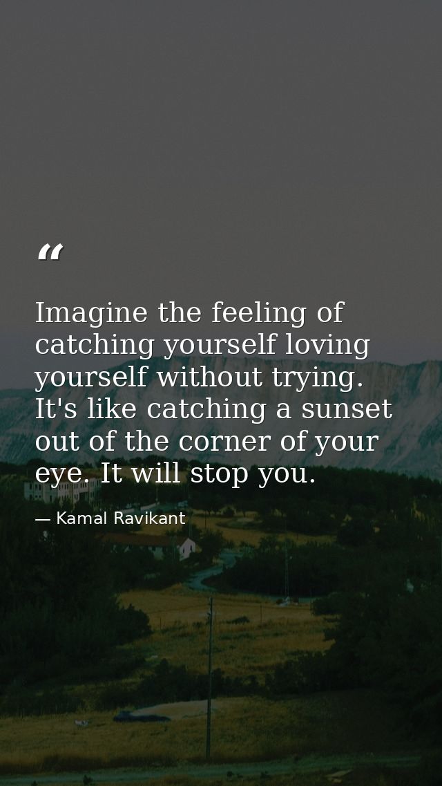 Imagine the feeling of catching yourself loving yourself without trying. It's like catching a sunset out of the corner o — Kamal Ravikant