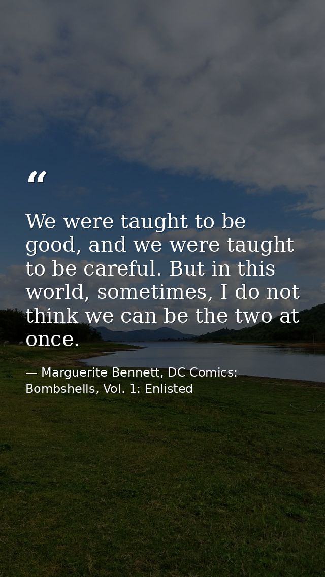 We were taught to be good, and we were taught to be careful. But in this world, sometimes, I do not think we can be the  — Marguerite Bennett, DC Comics: Bombshells, Vol. 1: Enlisted