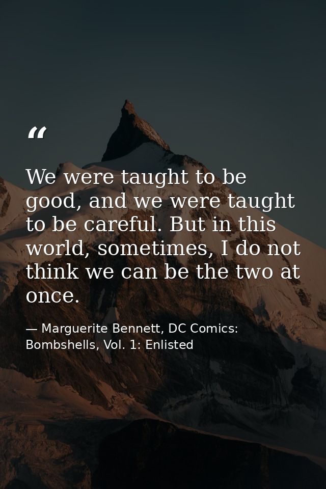 We were taught to be good, and we were taught to be careful. But in this world, sometimes, I do not think we can be the  — Marguerite Bennett, DC Comics: Bombshells, Vol. 1: Enlisted