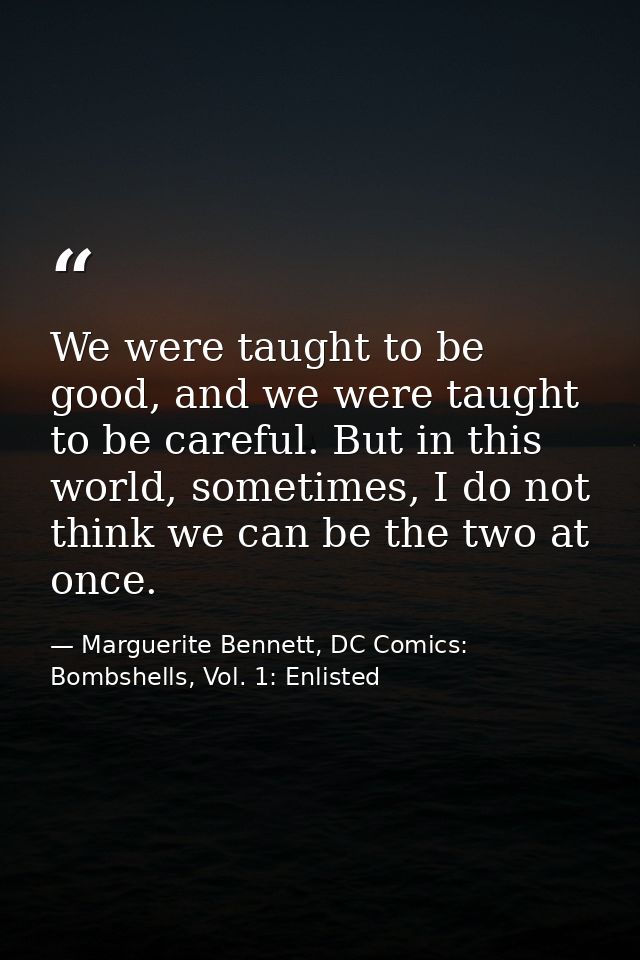 We were taught to be good, and we were taught to be careful. But in this world, sometimes, I do not think we can be the  — Marguerite Bennett, DC Comics: Bombshells, Vol. 1: Enlisted