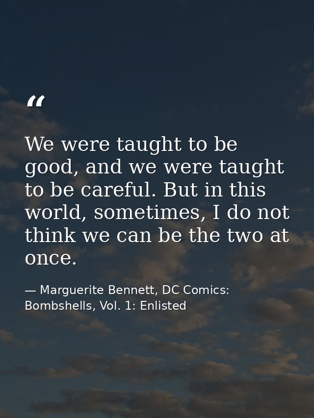 We were taught to be good, and we were taught to be careful. But in this world, sometimes, I do not think we can be the  — Marguerite Bennett, DC Comics: Bombshells, Vol. 1: Enlisted