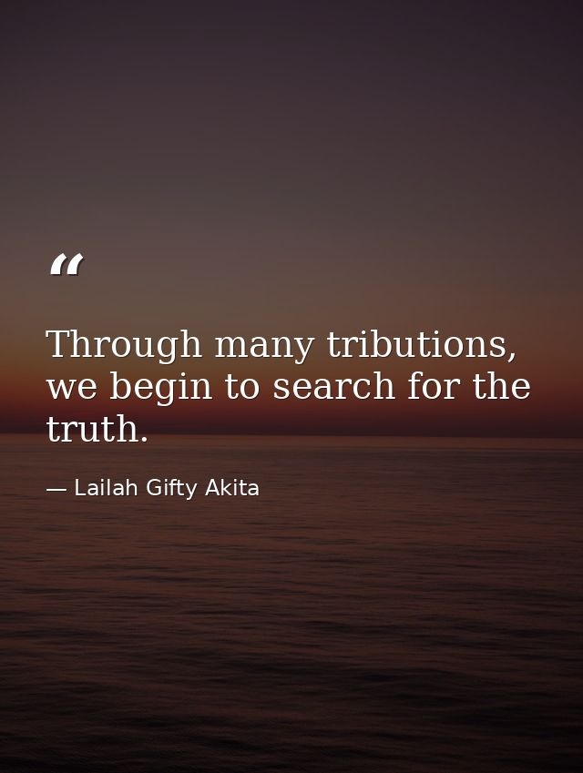 Through many tributions, we begin to search for the truth. — Lailah Gifty Akita