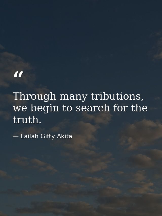Through many tributions, we begin to search for the truth. — Lailah Gifty Akita