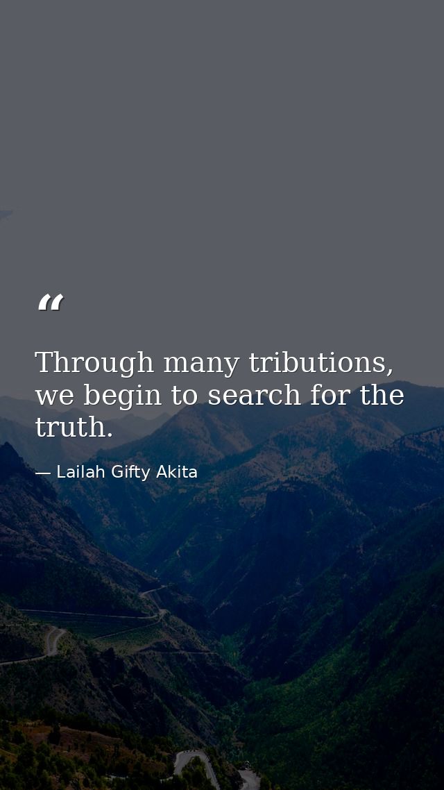 Through many tributions, we begin to search for the truth. — Lailah Gifty Akita