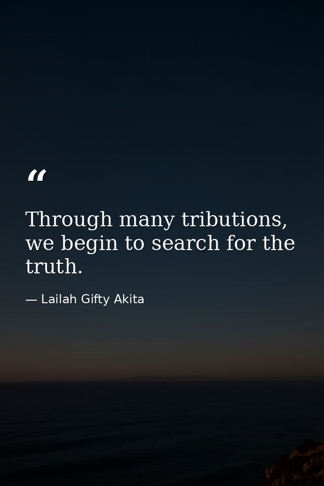 Through many tributions, we begin to search for the truth. — Lailah Gifty Akita