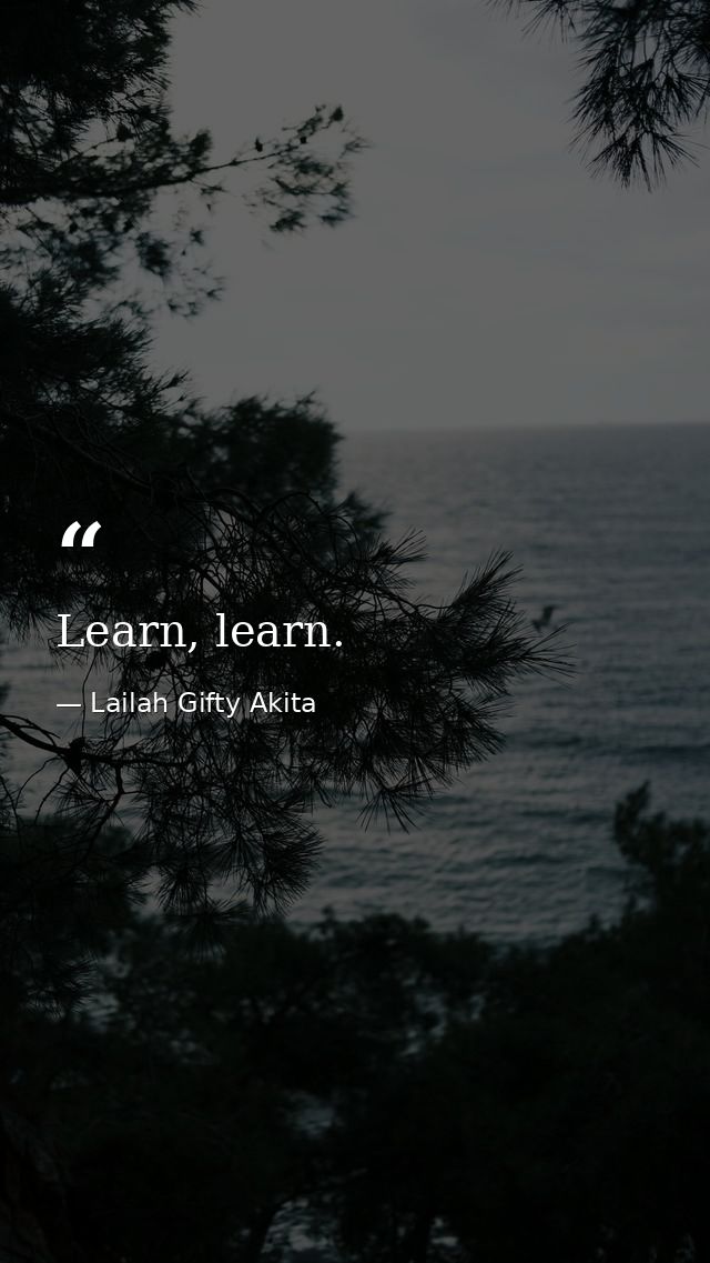 Learn, learn. — Lailah Gifty Akita