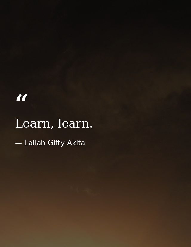 Learn, learn. — Lailah Gifty Akita