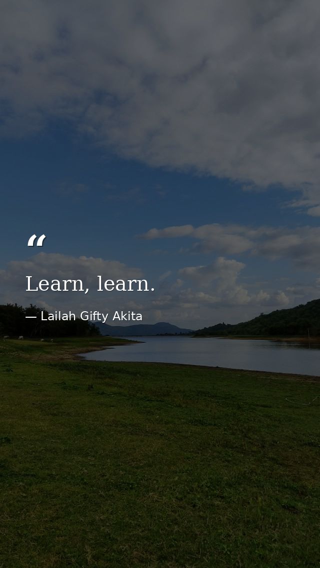 Learn, learn. — Lailah Gifty Akita