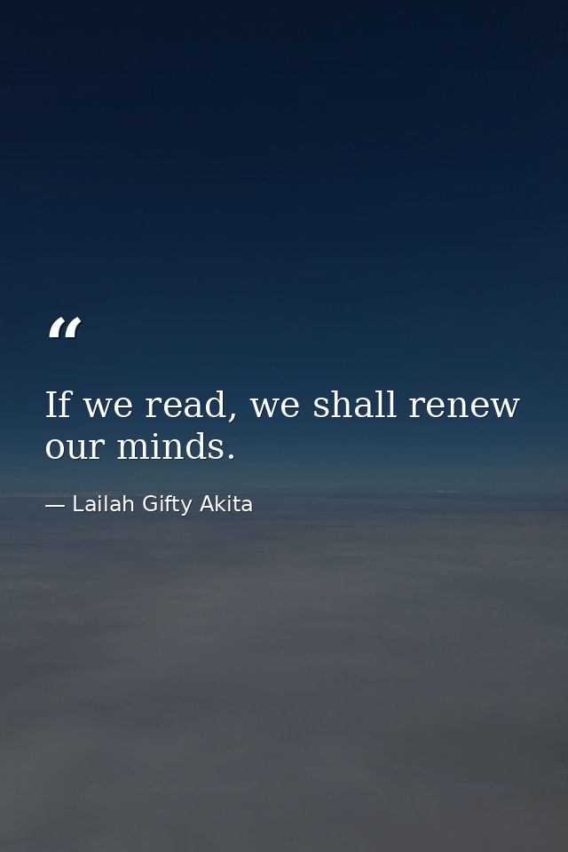 If we read, we shall renew our minds. — Lailah Gifty Akita