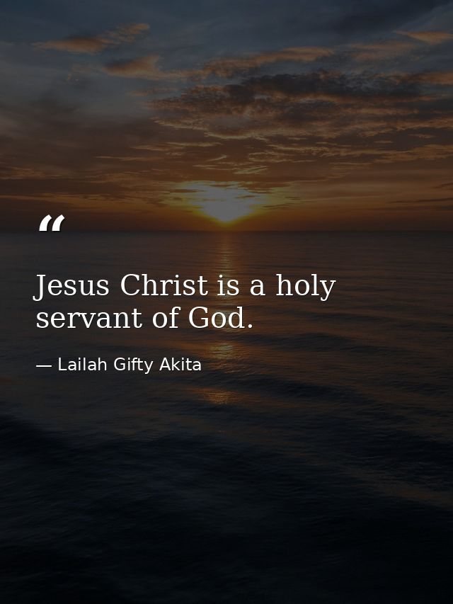 Jesus Christ is a holy servant of God. — Lailah Gifty Akita