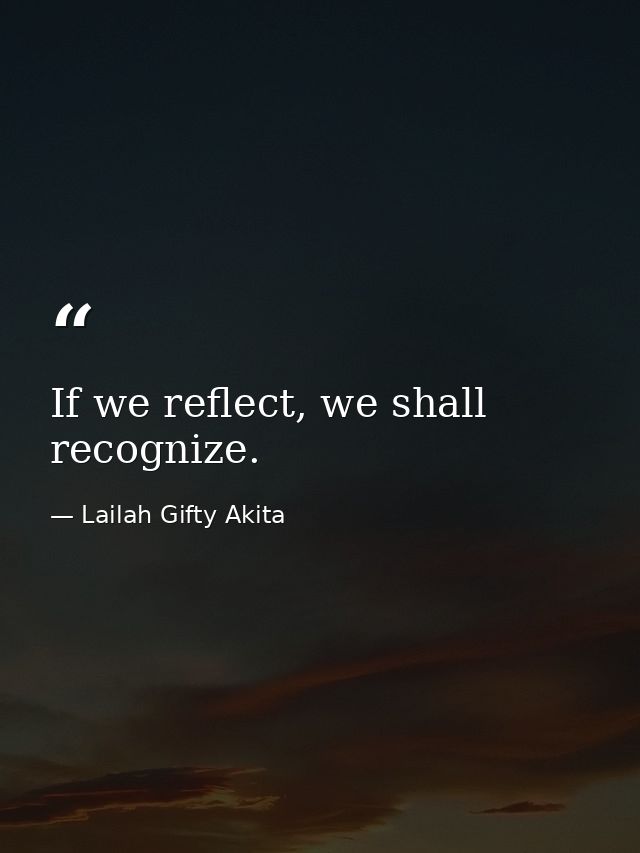 If we reflect, we shall recognize. — Lailah Gifty Akita