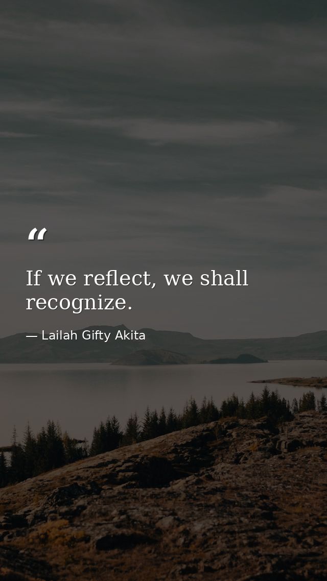 If we reflect, we shall recognize. — Lailah Gifty Akita