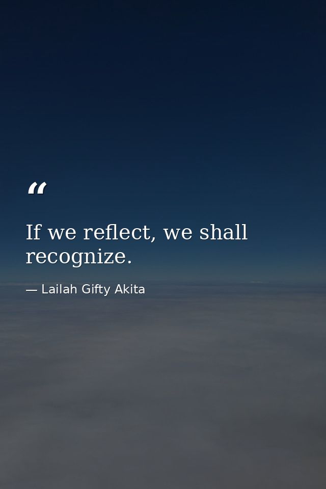 If we reflect, we shall recognize. — Lailah Gifty Akita