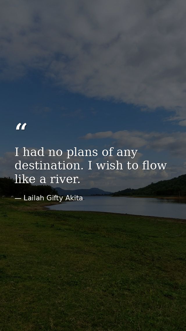 I had no plans of any destination. I wish to flow like a river. — Lailah Gifty Akita