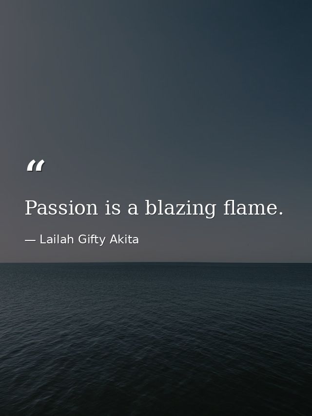Passion is a blazing flame. — Lailah Gifty Akita