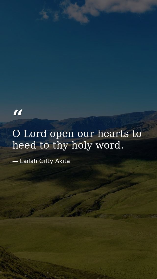 O Lord open our hearts to heed to thy holy word. — Lailah Gifty Akita