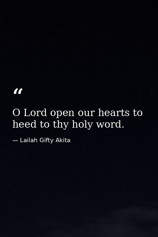 O Lord open our hearts to heed to thy holy word. — Lailah Gifty Akita