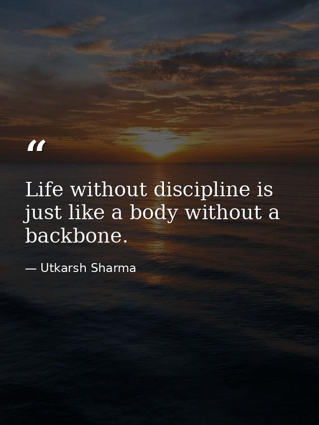 Life without discipline is just like a body without a backbone. — Utkarsh Sharma