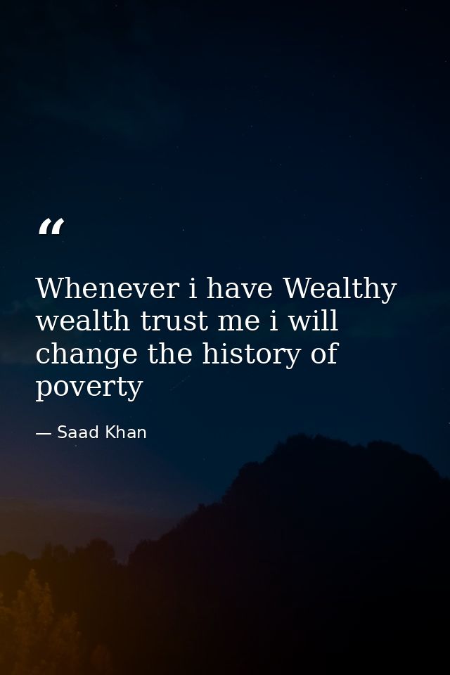 Whenever i have Wealthy wealth trust me i will change the history of poverty — Saad Khan