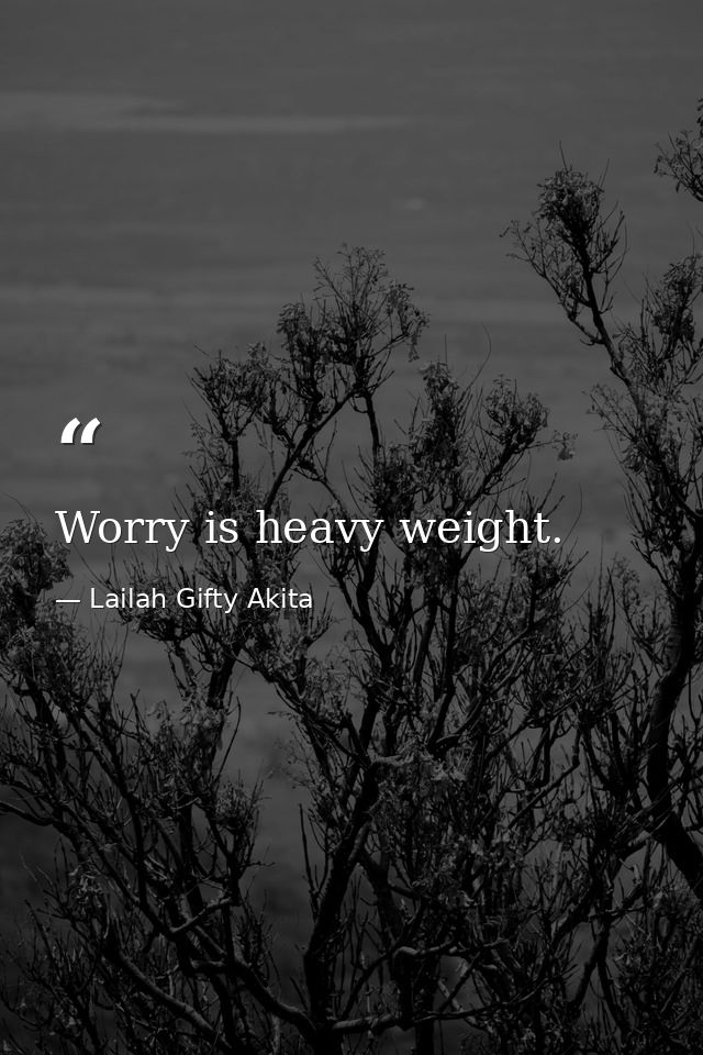 Worry is heavy weight. — Lailah Gifty Akita