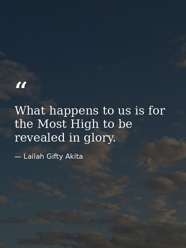 What happens to us is for the Most High to be revealed in glory. — Lailah Gifty Akita