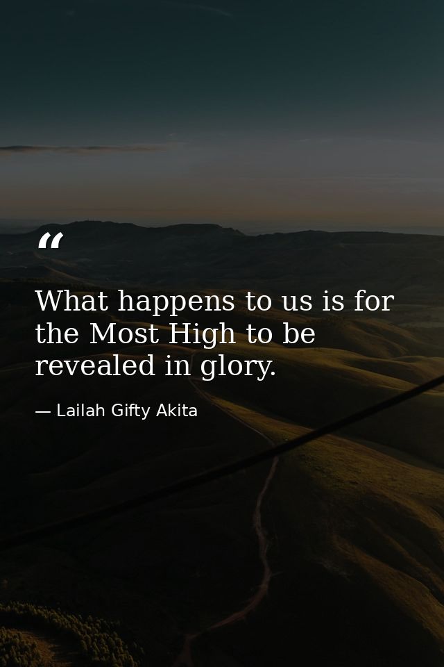 What happens to us is for the Most High to be revealed in glory. — Lailah Gifty Akita