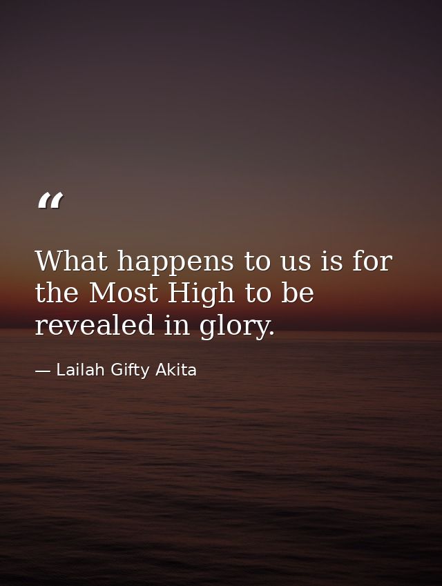 What happens to us is for the Most High to be revealed in glory. — Lailah Gifty Akita
