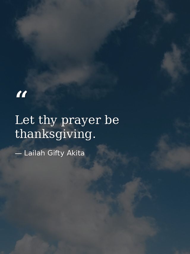 Let thy prayer be thanksgiving. — Lailah Gifty Akita