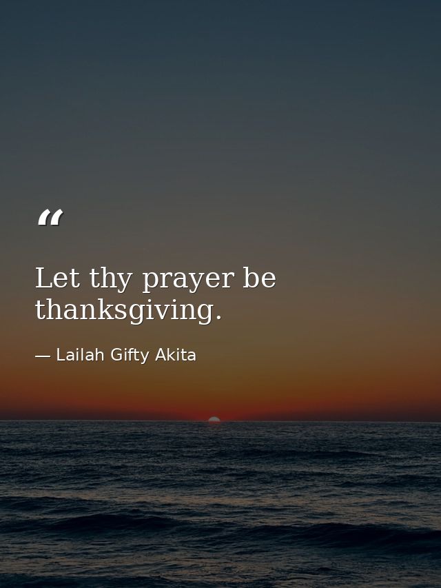 Let thy prayer be thanksgiving. — Lailah Gifty Akita