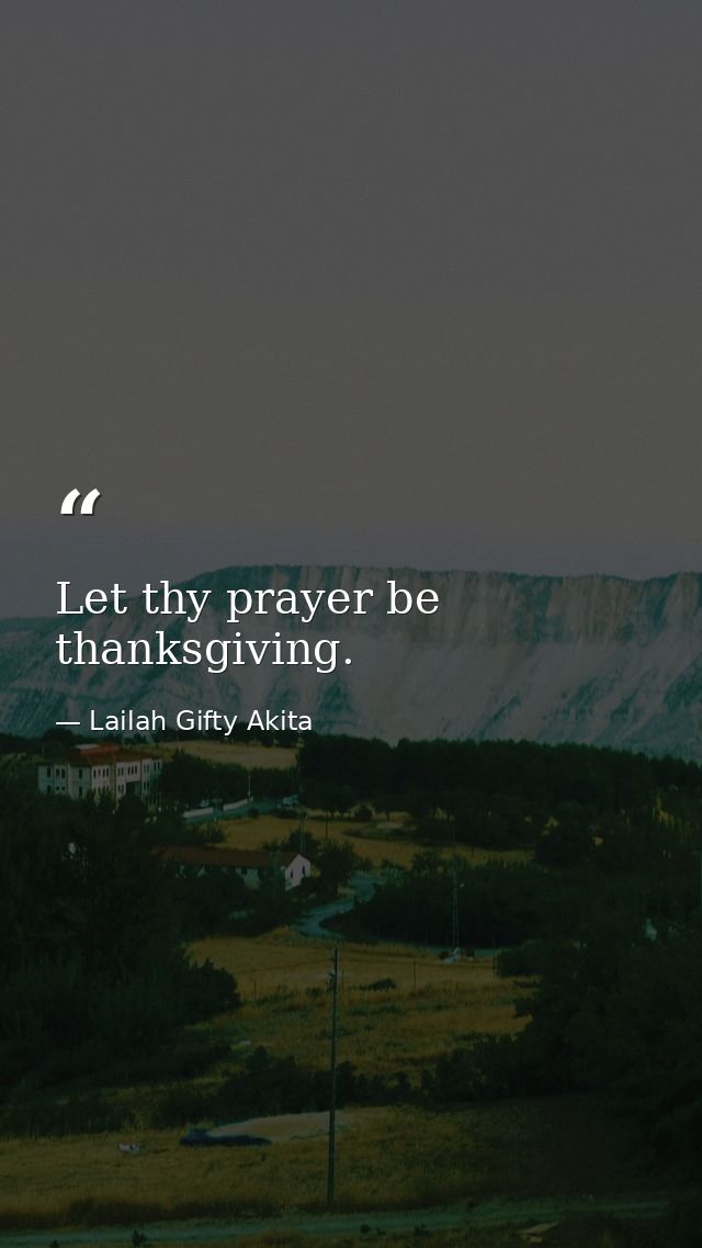 Let thy prayer be thanksgiving. — Lailah Gifty Akita