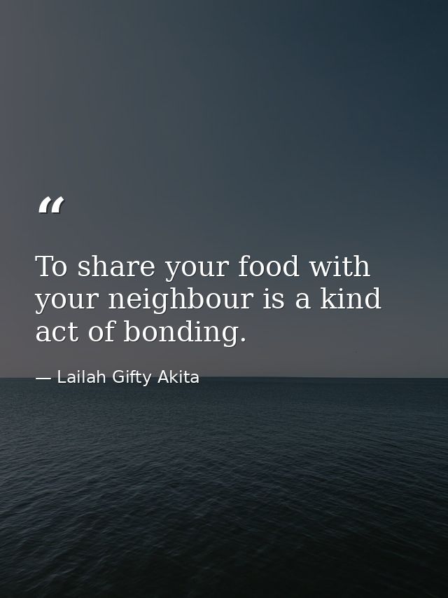To share your food with your neighbour is a kind act of bonding. — Lailah Gifty Akita