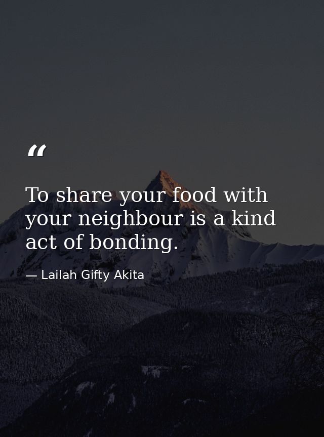 To share your food with your neighbour is a kind act of bonding. — Lailah Gifty Akita