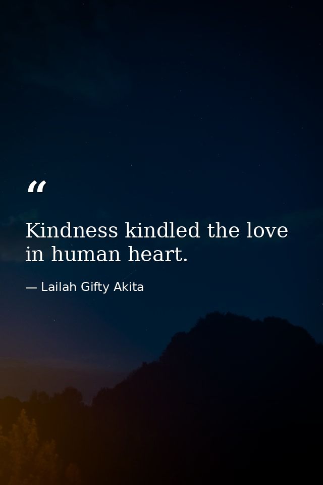 Kindness kindled the love in human heart. — Lailah Gifty Akita