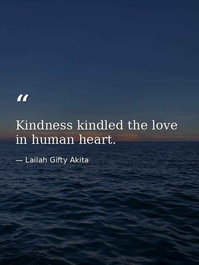 Kindness kindled the love in human heart. — Lailah Gifty Akita