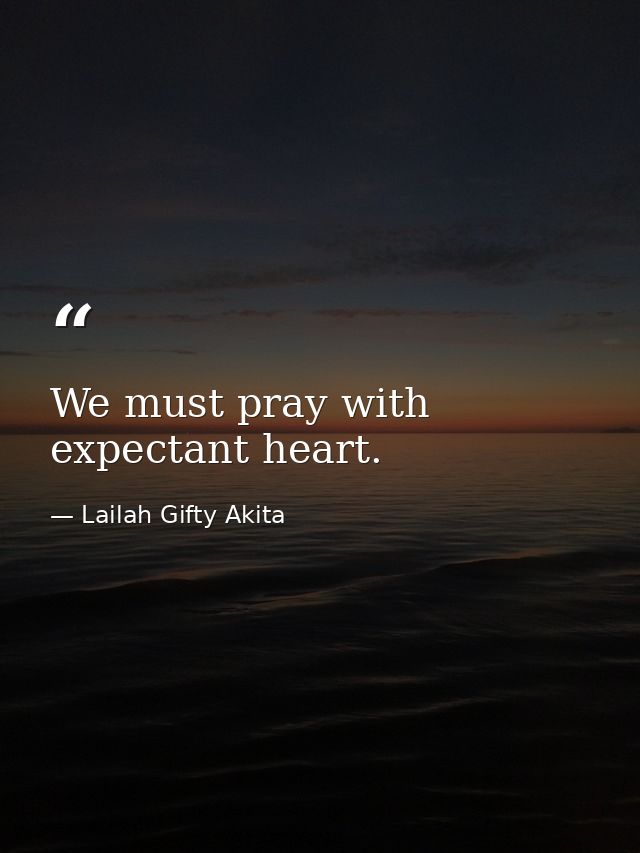 We must pray with expectant heart. — Lailah Gifty Akita