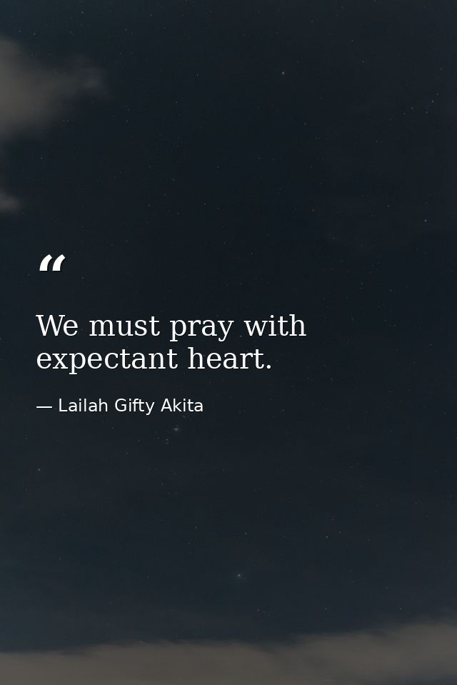 We must pray with expectant heart. — Lailah Gifty Akita