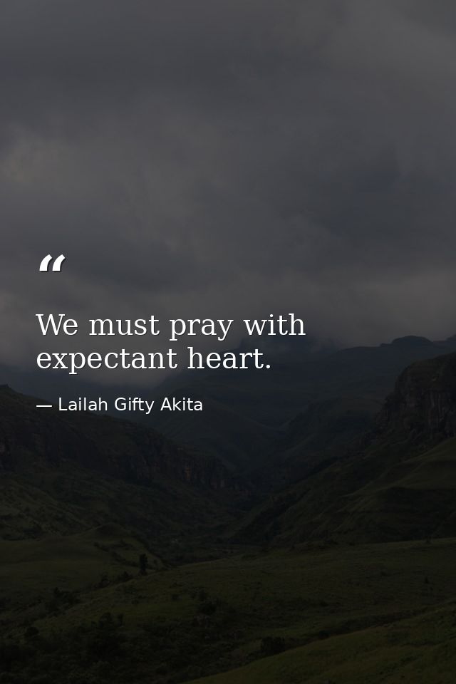 We must pray with expectant heart. — Lailah Gifty Akita