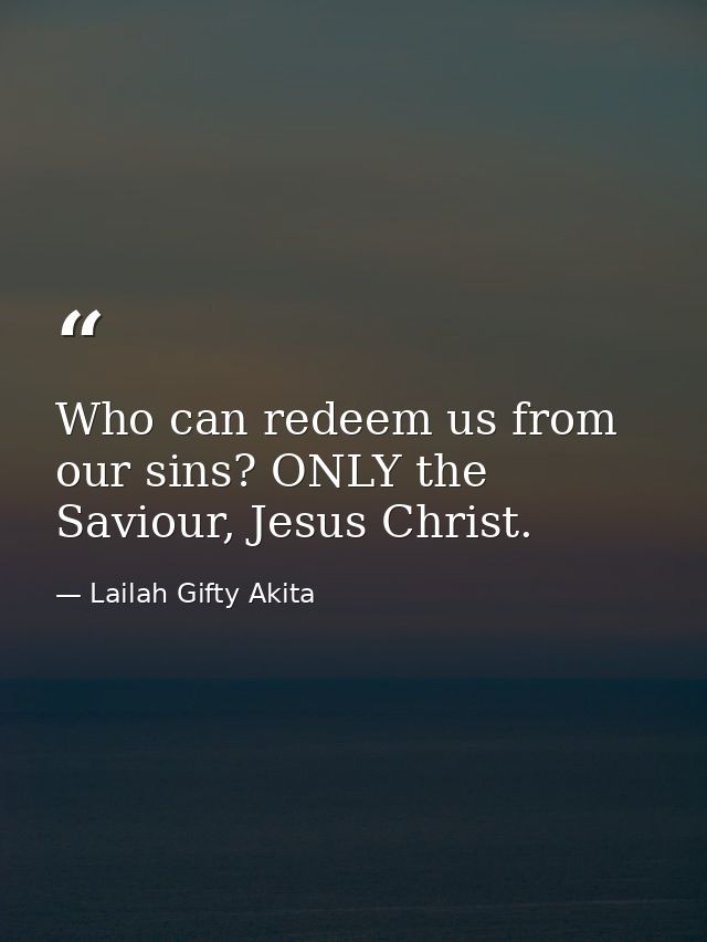 Who can redeem us from our sins? ONLY the Saviour, Jesus Christ. — Lailah Gifty Akita