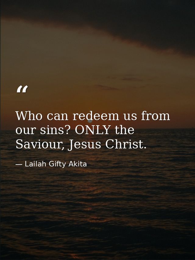 Who can redeem us from our sins? ONLY the Saviour, Jesus Christ. — Lailah Gifty Akita