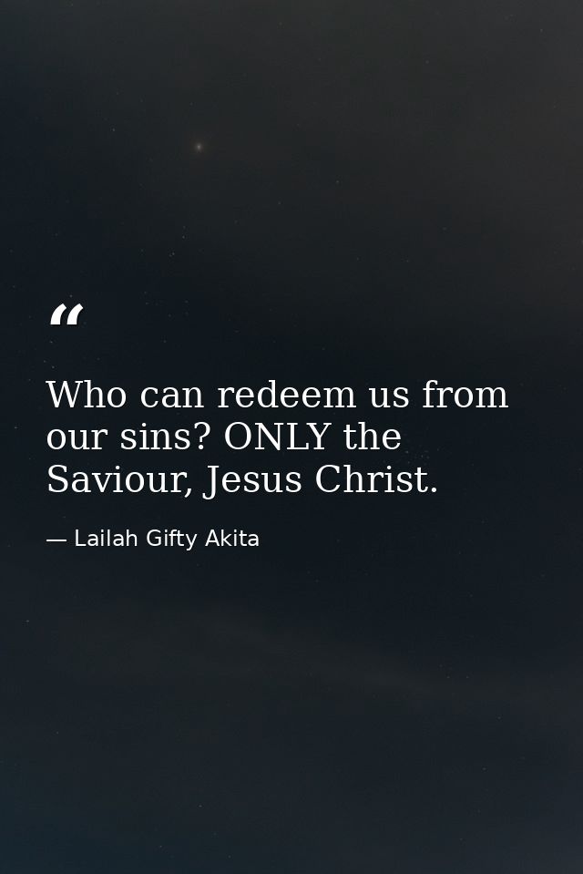 Who can redeem us from our sins? ONLY the Saviour, Jesus Christ. — Lailah Gifty Akita
