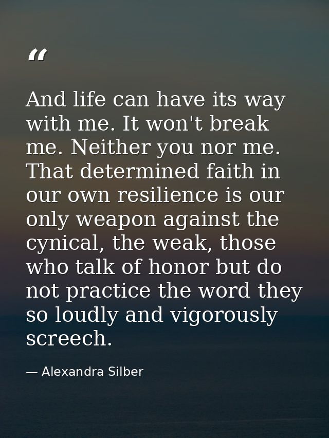 And life can have its way with me. It won't break me. Neither you nor me. That determined faith in our own resilience is — Alexandra Silber
