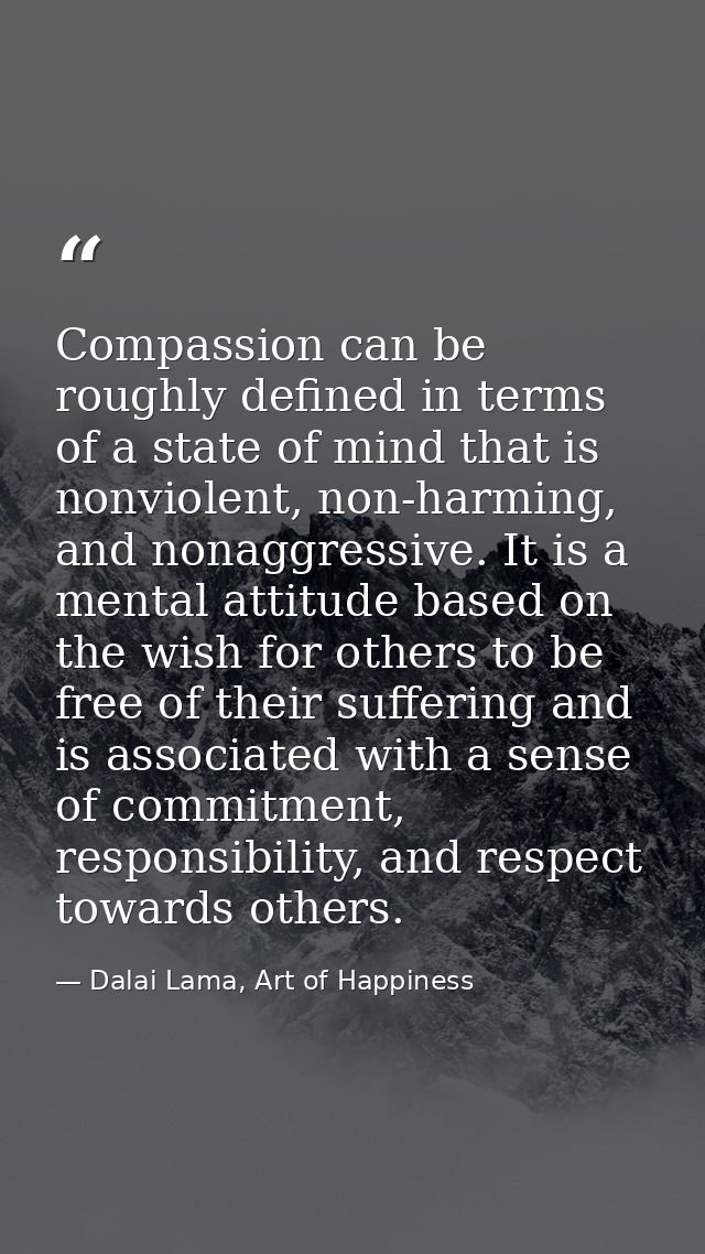 Compassion can be roughly defined in terms of a state of mind that is nonviolent, non-harming, and nonaggressive. It is  — Dalai Lama, Art of Happiness
