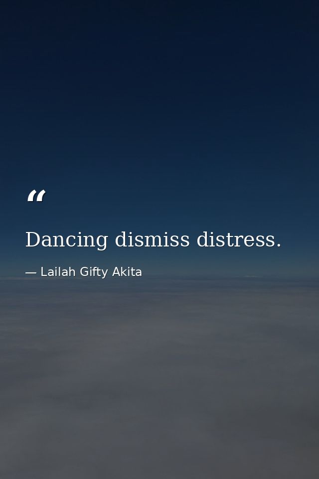 Dancing dismiss distress. — Lailah Gifty Akita