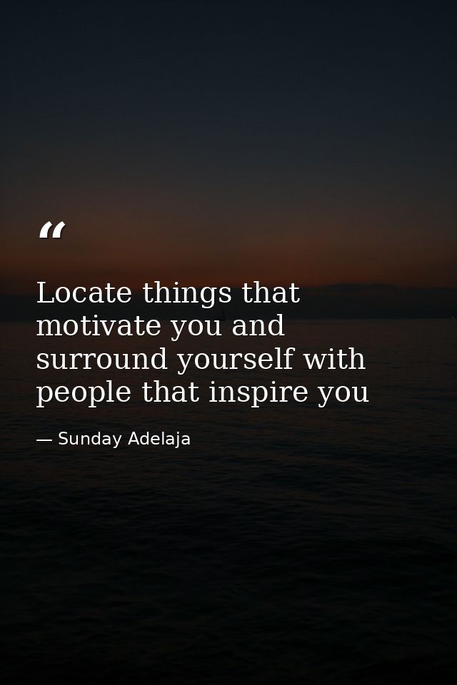 Locate things that motivate you and surround yourself with people that inspire you — Sunday Adelaja