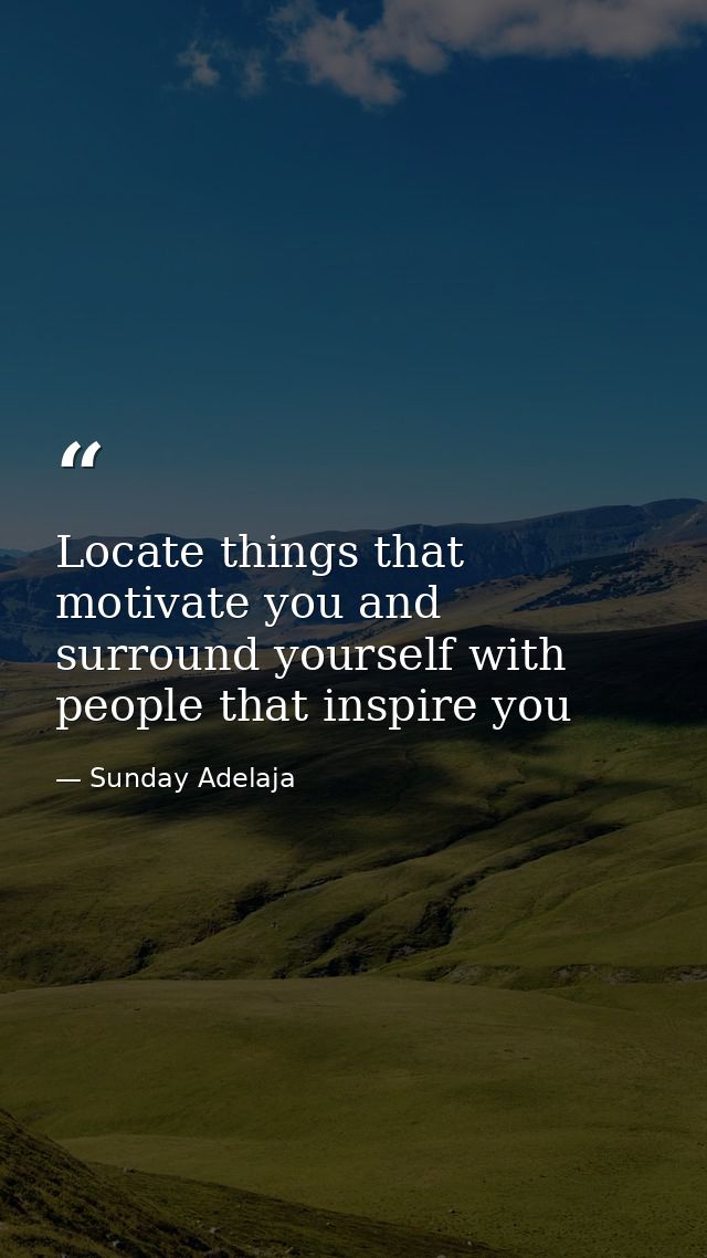 Locate things that motivate you and surround yourself with people that inspire you — Sunday Adelaja