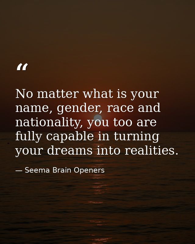 No matter what is your name, gender, race and nationality, you too are fully capable in turning your dreams into realiti — Seema Brain Openers
